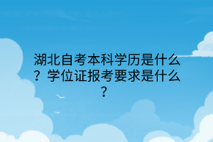 湖北自考本科学历是什么？学位证报考要求是什么？