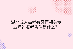 湖北成人高考有牙医相关专业吗？报考条件是什么？