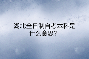 湖北全日制自考本科是什么意思？