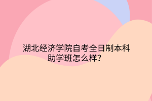 湖北经济学院自考全日制本科助学班怎么样？