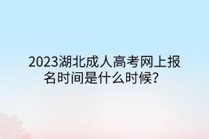 2023湖北成人高考网上报名时间是什么时候？