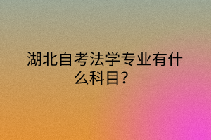 湖北自考法学专业有什么科目？