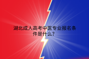 湖北成人高考中医专业报名条件是什么？