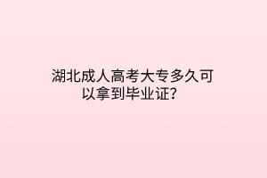 湖北成人高考大专多久可以拿到毕业证？