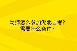 幼师怎么参加湖北自考？需要什么条件？