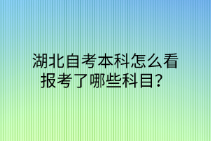 湖北自考本科怎么看报考了哪些科目？