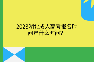 2023湖北成人高考报名时间是什么时间？