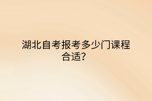 湖北自考报考多少门课程合适？