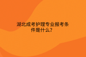 湖北成考护理专业报考条件是什么？