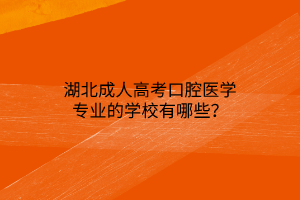 湖北成人高考口腔医学专业的学校有哪些？