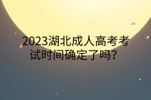 2023湖北成人高考考试时间确定了吗？