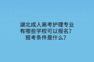 湖北成人高考护理专业有哪些学校可以报名？报考条件是什么？