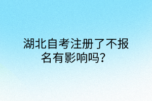 湖北自考注册了不报名有影响吗？