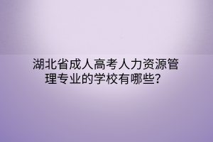 湖北省成人高考人力资源管理专业的学校有哪些？