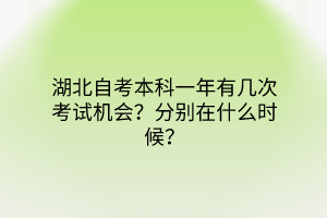 湖北自考本科一年有几次考试机会？分别在什么时候？