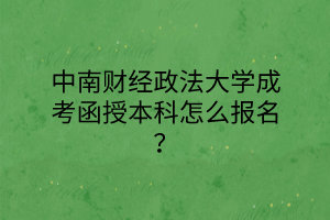 中南财经政法大学成考函授本科怎么报名？