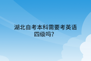 湖北自考本科需要考英语四级吗？