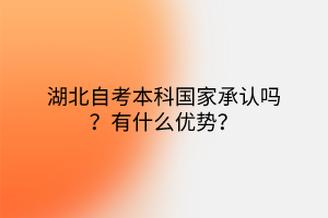 湖北自考本科国家承认吗？有什么优势？