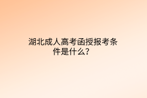 湖北成人高考函授报考条件是什么？