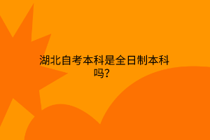 湖北自考本科是全日制本科吗？