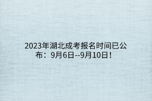 2023年湖北成考报名时间已公布：9月6日--9月10日！