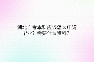 湖北自考本科应该怎么申请毕业？需要什么资料？