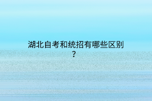 湖北自考和统招有哪些区别？