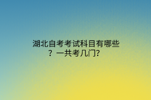 湖北自考考试科目有哪些？一共考几门？