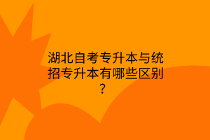 湖北自考专升本与统招专升本有哪些区别？