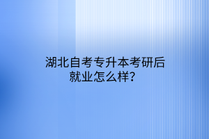 湖北自考专升本考研后就业怎么样？