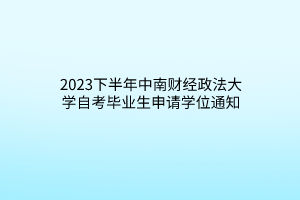 2023下半年中南财经政法大学自考毕业生申请学位通知