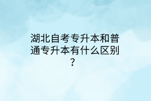 湖北自考专升本和普通专升本有什么区别？