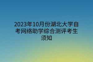 2023年10月份湖北大学自考网络助学综合测评考生须知