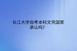 长江大学自考本科文凭国家承认吗？