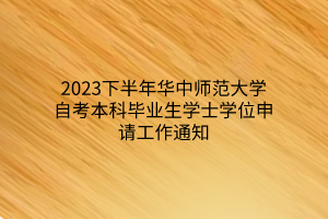 2023下半年华中师范大学自考本科毕业生学士学位申请工作通知