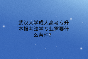 武汉大学成人高考专升本报考法学专业需要什么条件？