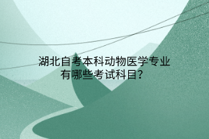 湖北自考本科动物医学专业有哪些考试科目？