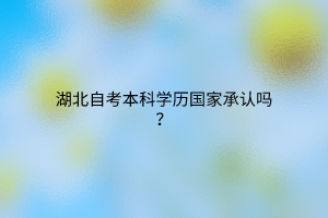 湖北自考本科学历国家承认吗？