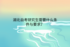 湖北自考研究生需要什么条件与要求？