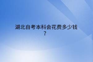 湖北自考本科会花费多少钱？