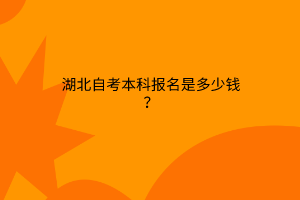 湖北自考本科报名是多少钱？