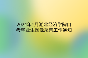 2024年1月湖北经济学院自考毕业生图像采集工作通知