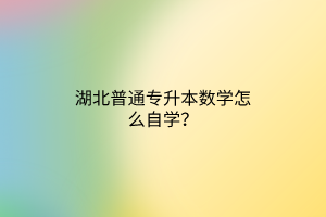 湖北普通专升本数学怎么自学？