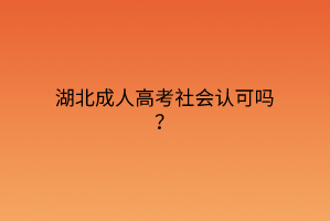 湖北成人高考社会认可吗？