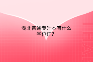 湖北普通专升本有什么学位证？