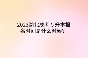 2023湖北成考专升本报名时间是什么时候？