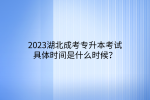 2023湖北成考专升本考试具体时间是什么时候？