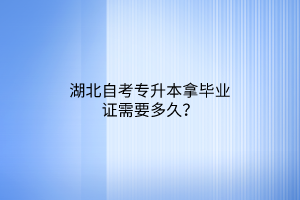 湖北自考专升本拿毕业证需要多久？