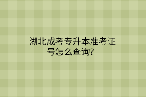 湖北成考专升本准考证号怎么查询？