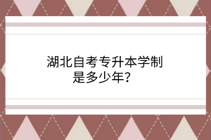 湖北自考专升本学制是多少年？